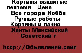 Картины вышитые лентами › Цена ­ 3 000 - Все города Хобби. Ручные работы » Картины и панно   . Ханты-Мансийский,Советский г.
